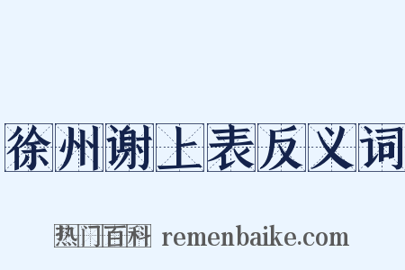 徐州谢上表反义词是什么意思的图片